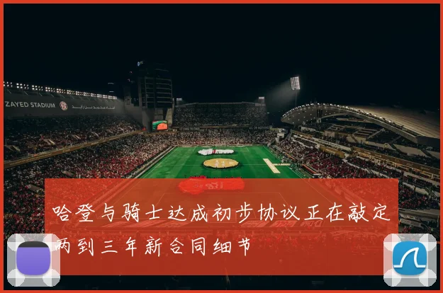 哈登与骑士达成初步协议正在敲定两到三年新合同细节